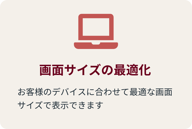 画面サイズの最適化 お客様のデバイスに合わせて最適な画面サイズで表示できます