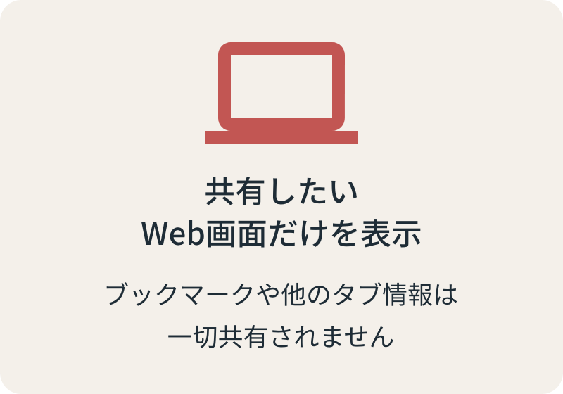 共有したいWeb画面だけを表示ブックマークや他のタブ情報は>一切共有されません