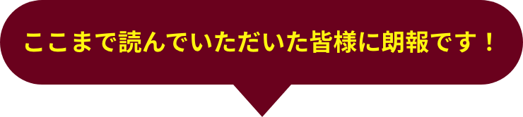 ここまで読んでいただいた皆様に朗報です！